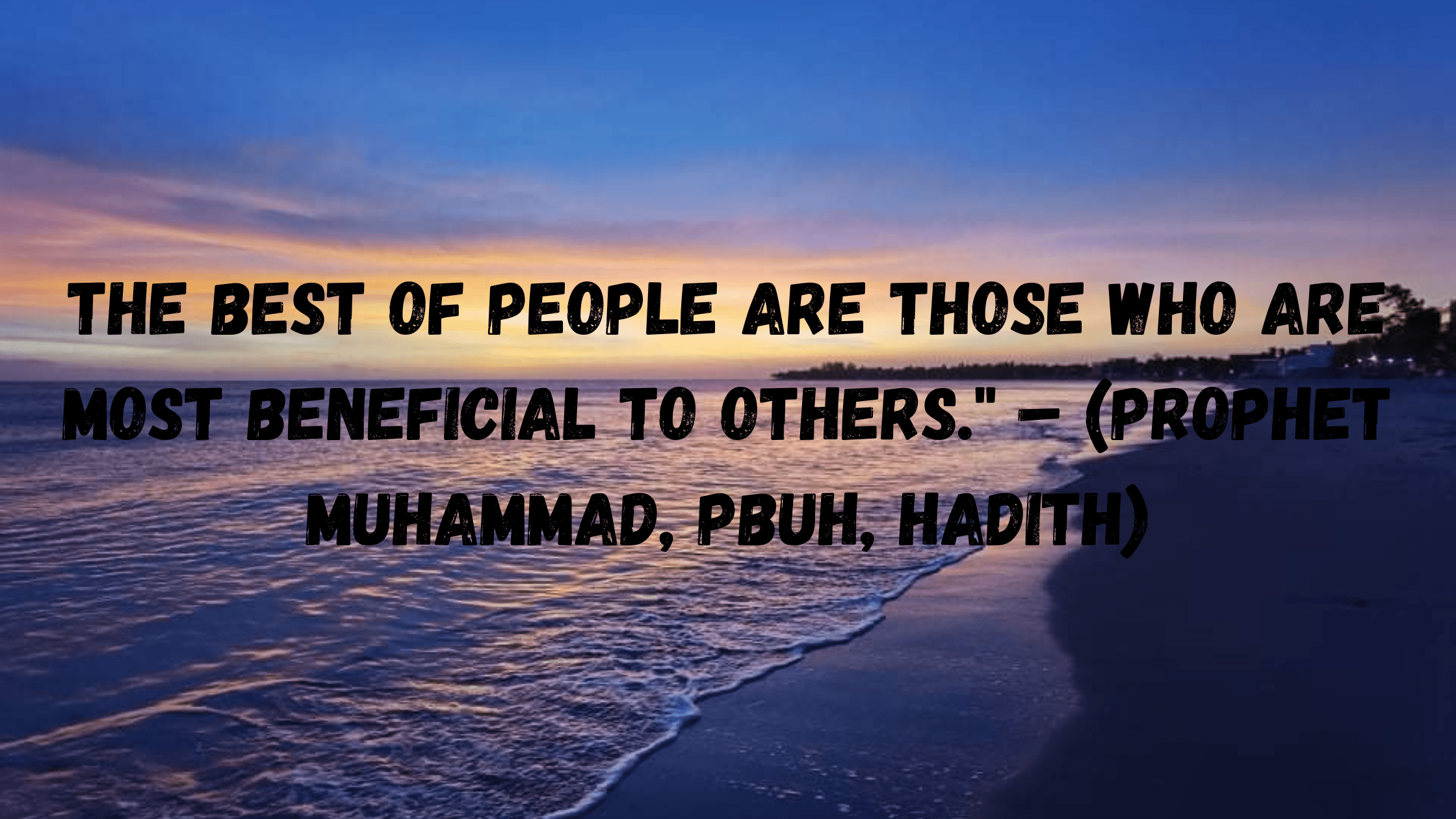 The best of people are those who are most beneficial to others ."_(PROPHET MUHAMMAD ,PBUH,HADITH 