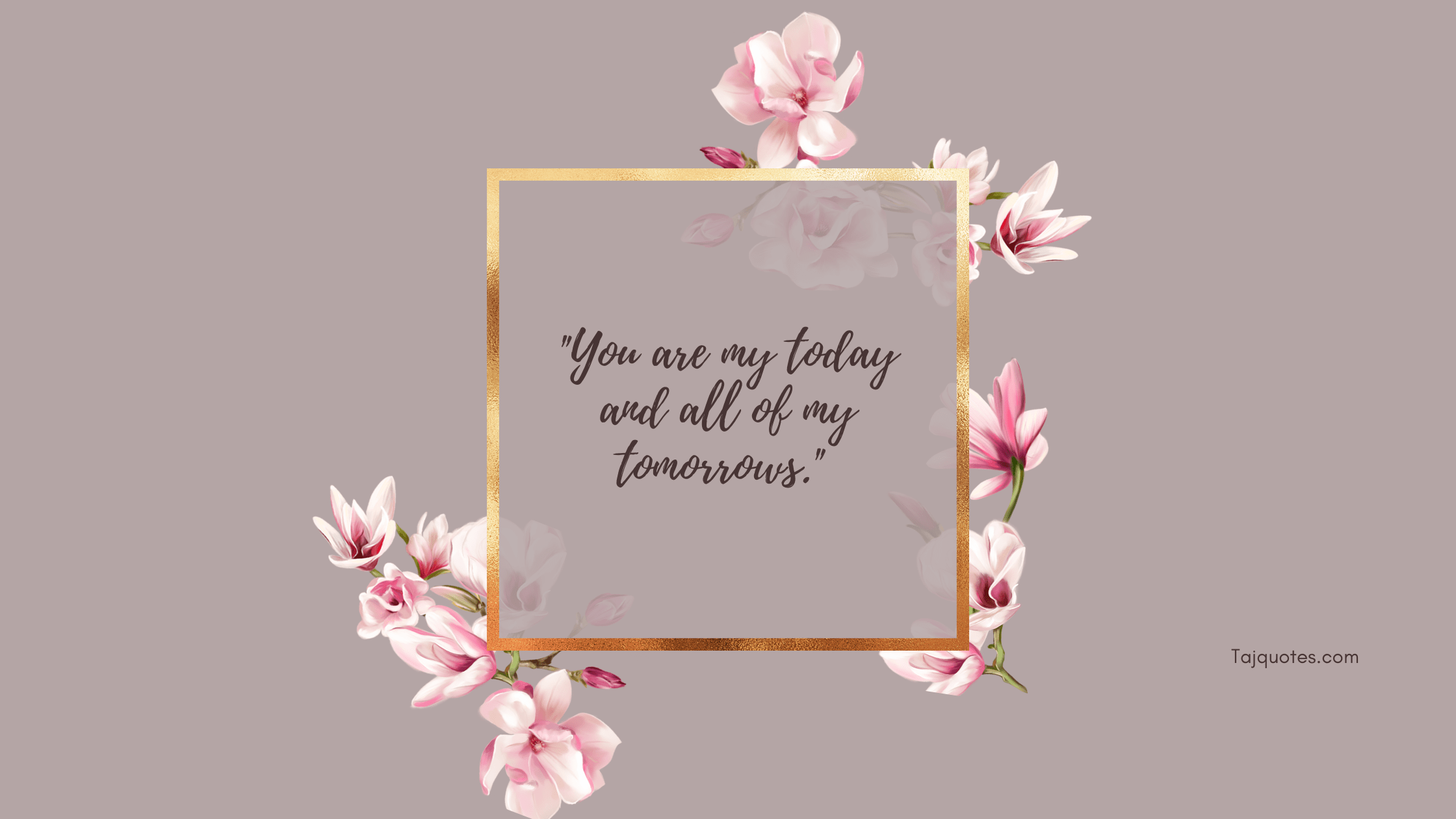 "You are my today and all of my tomorrows."