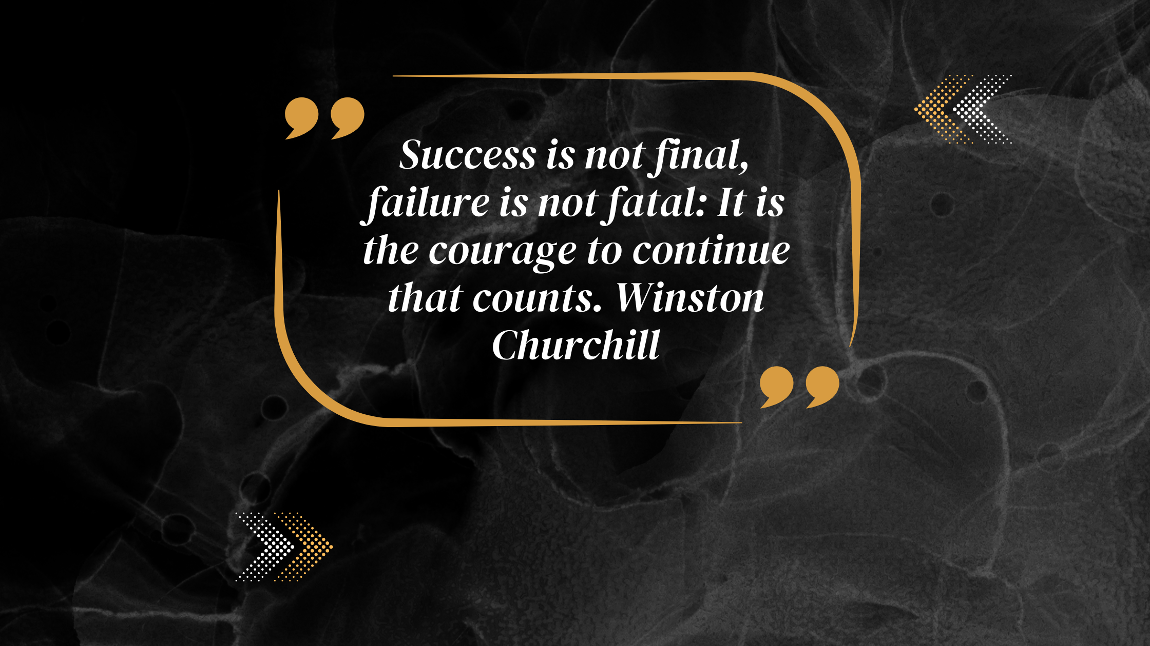 "Success is not final, failure is not fatal: It is the courage to continue that counts." – Winston Churchill