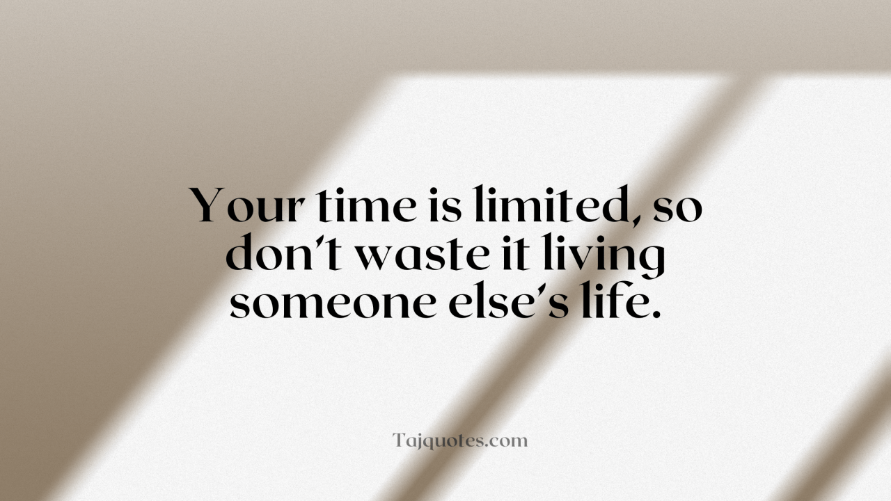 "Your time is limited, so don’t waste it living someone else’s life."