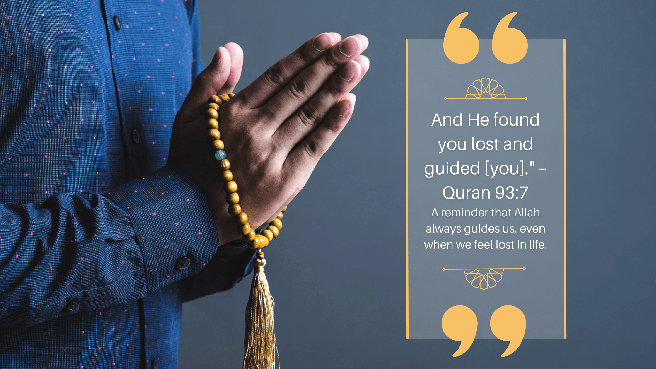 And He found you lost and guided [you]." – Quran 93:7
A reminder that Allah always guides us, even when we feel lost in life.