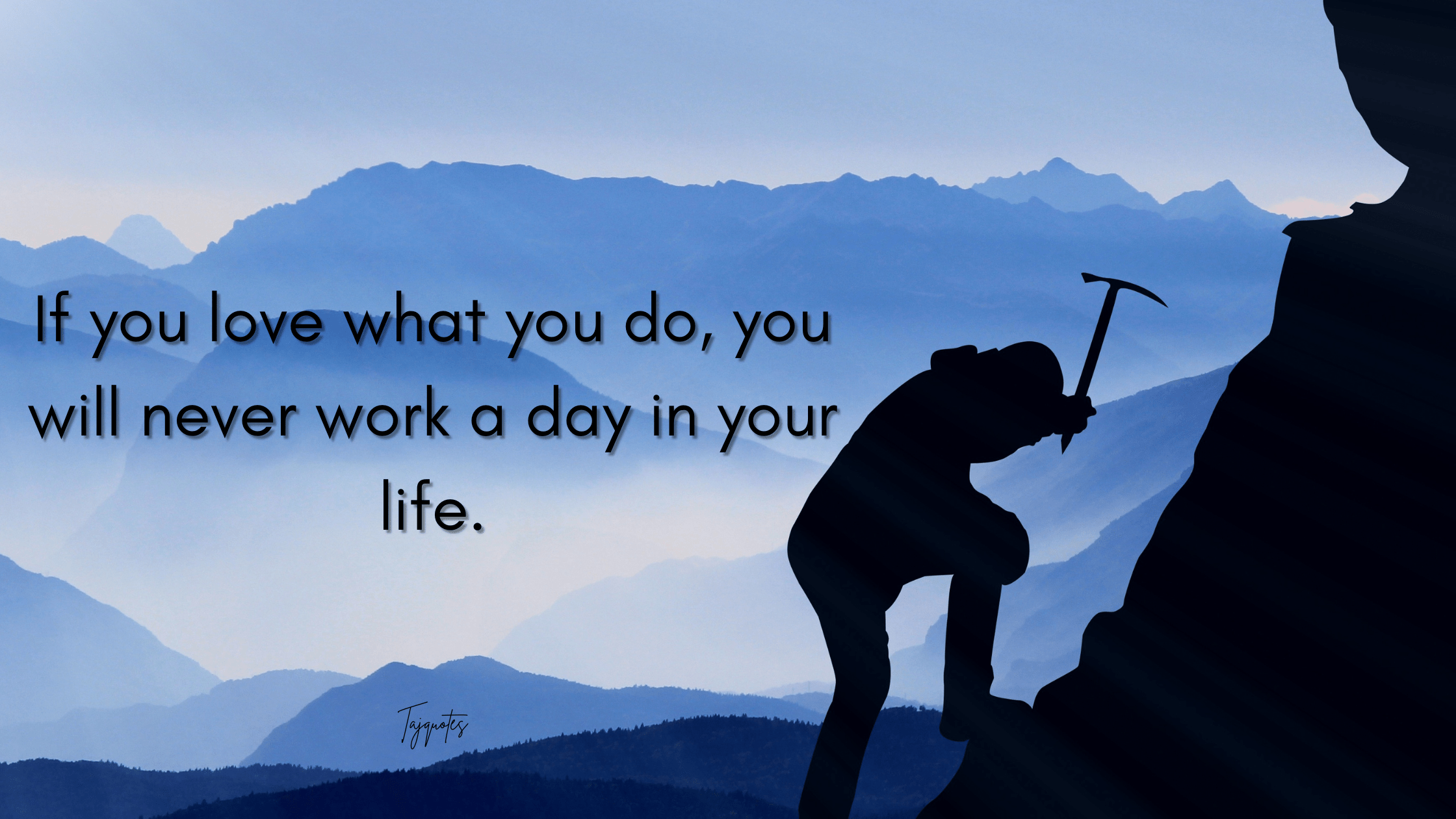 If you love what you do, you will never work a day in your life.